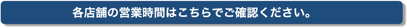 各店舗の営業時間はこちらでご確認ください。