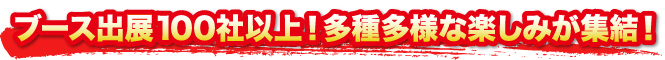 ブース出展100社以上！多種多様な楽しみが集結！
