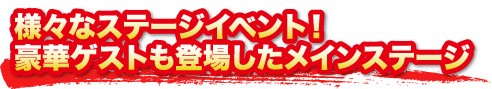 様々なステージイベント！豪華ゲストも登場したメインステージ