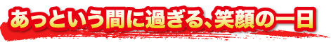 あっという間に過ぎる、笑顔の一日