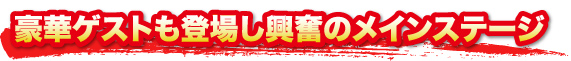 豪華ゲストも登場し興奮のメインステージ