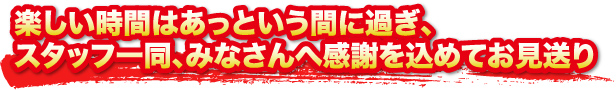 楽しい時間はあっという間に過ぎ、スタッフ一同感謝を込めてお見送り
