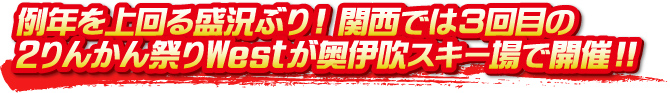 例年を上回る盛況ぶり！関西では3回目の2りんかん祭りWestが奥伊吹スキー場で開催！！
