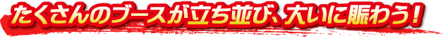 たくさんのブースが立ち並び、大いに賑わう！