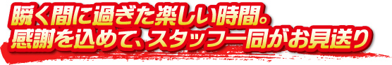 瞬く間に過ぎた楽しい時間。感謝を込めて、スタッフ一同がお見送り