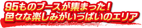 95ものブースが集まった！色々な楽しみがいっぱいのエリア