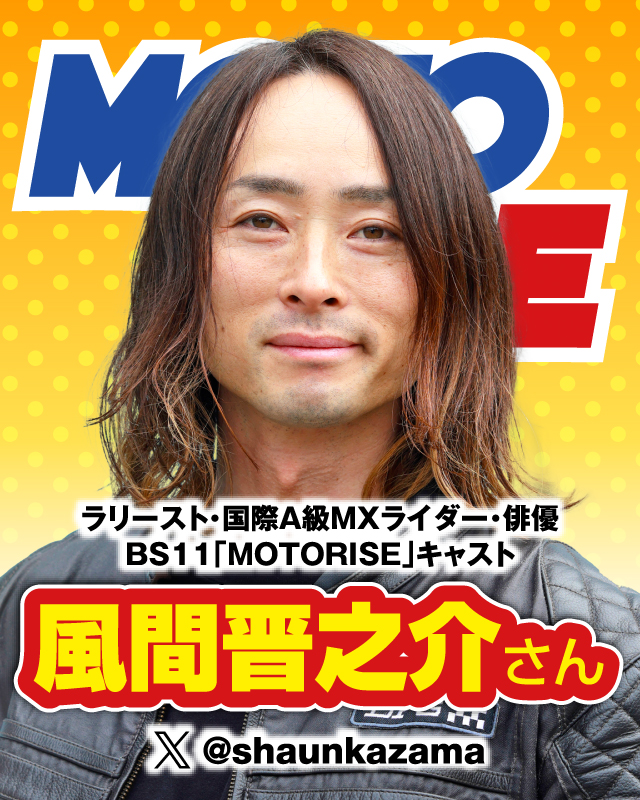 ラリースト・国際A級MXライダー・俳優 BS11「MOTORISE」キャスト：風間 晋之介さん