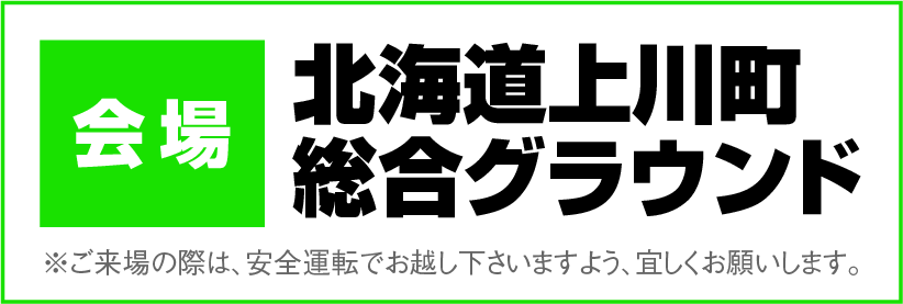 会場：北海道・上川町総合グラウンド｜OPEN：10:00〜15:00 ※ご来場の際は、安全運転でお越し下さいますよう、よろしくお願い致します。