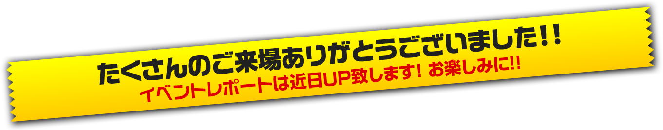 たくさんのご来場ありがとうございました！イベントレポートは近日UP致します！お楽しみに!!