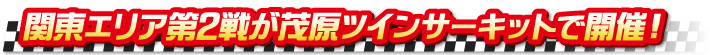 関東エリア第2戦が茂原ツインサーキットで開催！