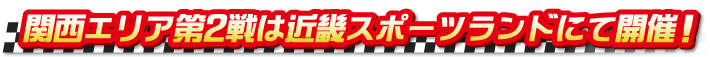 関西エリア第2戦は近畿スポーツランドにて開催!