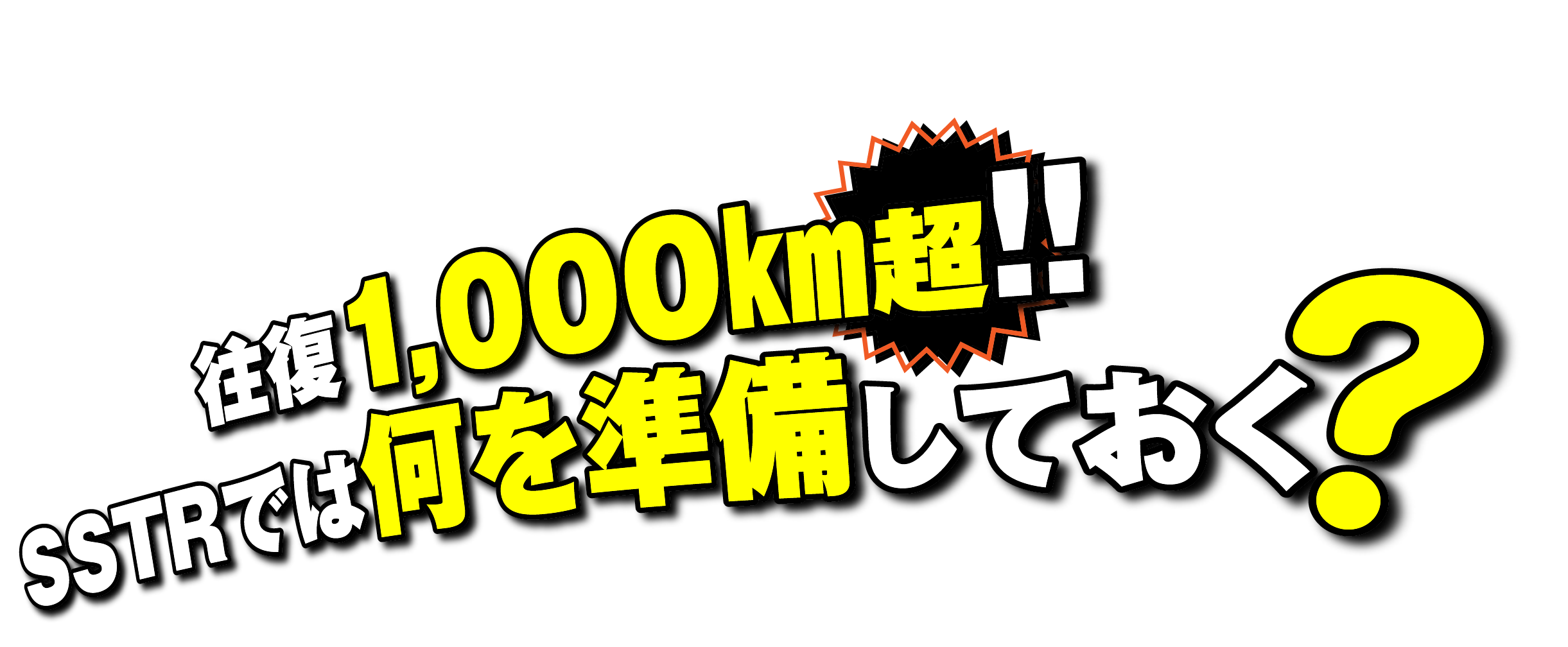 往復1,000kmを超える SSTRでは何を準備しておく？